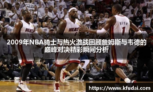 2009年NBA骑士与热火激战回顾詹姆斯与韦德的巅峰对决精彩瞬间分析