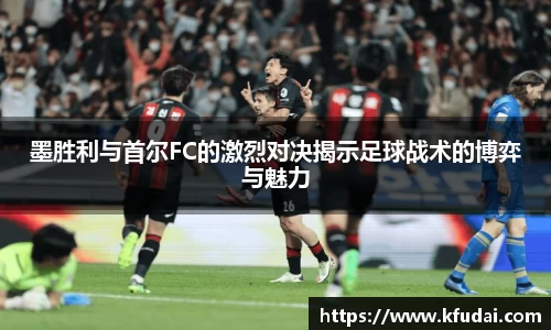 墨胜利与首尔FC的激烈对决揭示足球战术的博弈与魅力